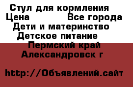 Стул для кормления  › Цена ­ 4 000 - Все города Дети и материнство » Детское питание   . Пермский край,Александровск г.